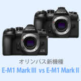 オリンパスOM-D E-M1 Mark IIIとOM-D E-M1 Mark IIを徹底比較