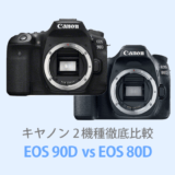 キヤノンEOS 90DとEOS 80Dを徹底比較【体験レビュー】