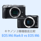 キヤノンEOS M6 Mark IIとEOS M6を徹底比較【体験レビュー】