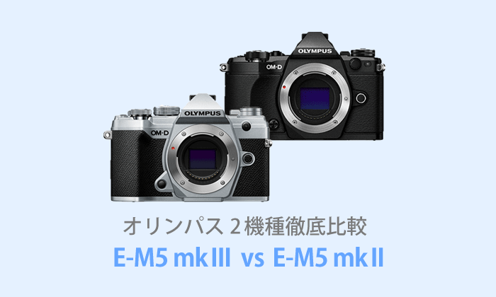オリンパスOM-D E-M5 Mark IIIとOM-D E-M5 Mark IIを徹底比較