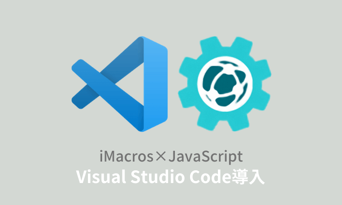 iMacros×JavaScript：Visual Studio Codeの導入方法と使い方【PART.2】