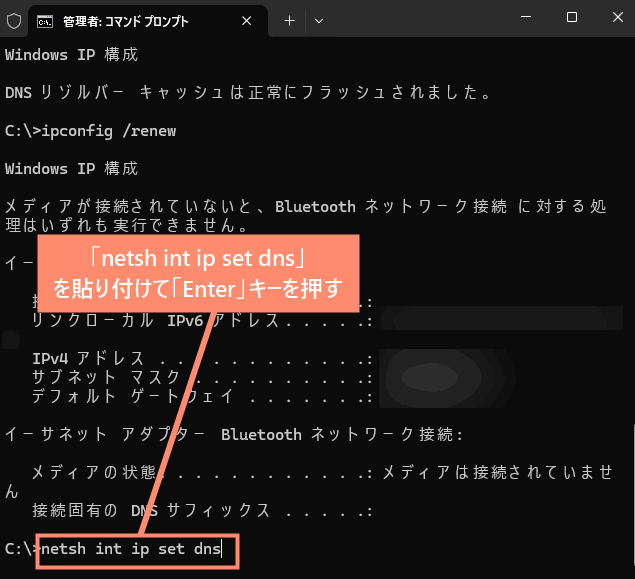 「netsh int ip set dns」
を貼り付けて「Enter」キーを押す