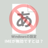 【Windows11】IMEが無効ですとは？原因と対処法を解説！