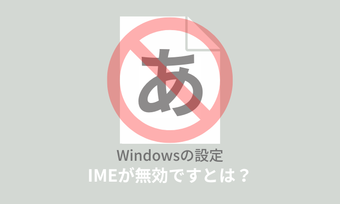 【Windows11】IMEが無効ですとは？原因と対処法を解説！